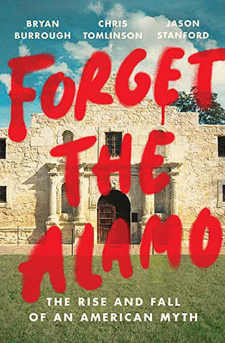 Forget The Alamo - The Rise And Fall Of An American Myth