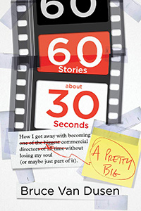 60 Stories About 30 Seconds: How I Got Away With Becoming a Pretty Big Commercial Director Without Losing My Soul (Or Maybe Just Part of It)